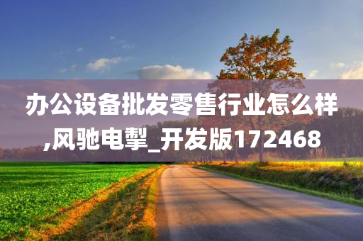 办公设备批发零售行业怎么样,风驰电掣_开发版172468