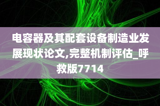 电容器及其配套设备制造业发展现状论文,完整机制评估_呼救版7714