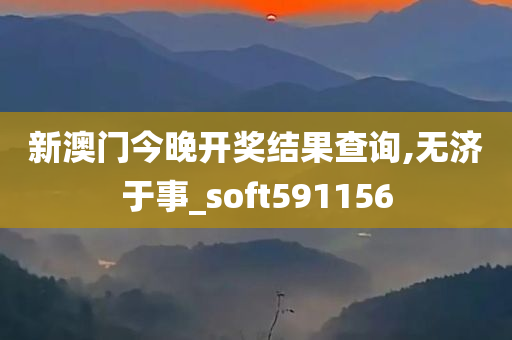 新澳门今晚开奖结果查询,无济于事_soft591156