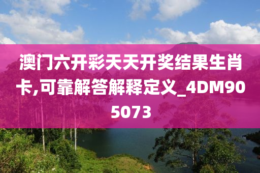 澳门六开彩天天开奖结果生肖卡,可靠解答解释定义_4DM905073