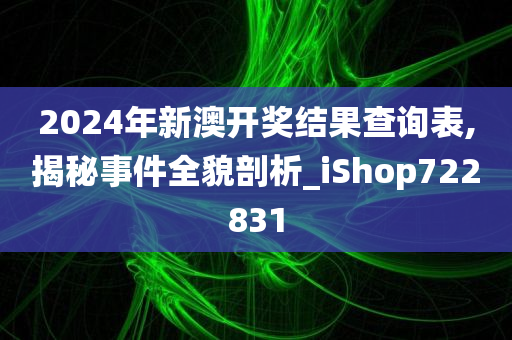 2024年新澳开奖结果查询表,揭秘事件全貌剖析_iShop722831