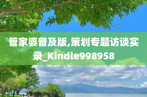 管家婆普及版,策划专题访谈实录_Kindle998958