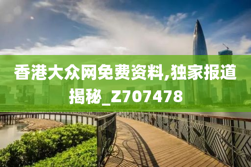 香港大众网免费资料,独家报道揭秘_Z707478