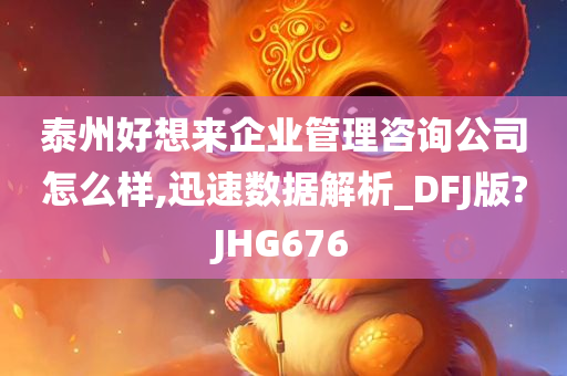 泰州好想来企业管理咨询公司怎么样,迅速数据解析_DFJ版?JHG676