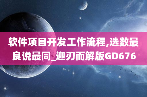 软件项目开发工作流程,选数最良说最同_迎刃而解版GD676