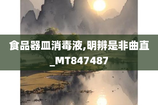 食品器皿消毒液,明辨是非曲直_MT847487