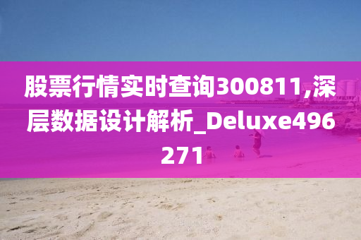 股票行情实时查询300811,深层数据设计解析_Deluxe496271