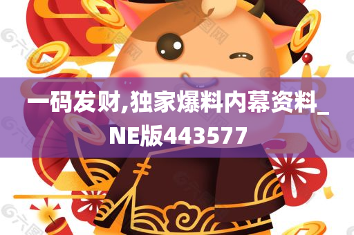 一码发财,独家爆料内幕资料_NE版443577