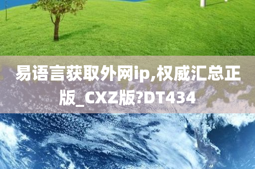 易语言获取外网ip,权威汇总正版_CXZ版?DT434