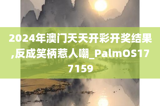 2024年澳门天天开彩开奖结果,反成笑柄惹人嘲_PalmOS177159