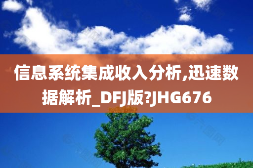 信息系统集成收入分析,迅速数据解析_DFJ版?JHG676