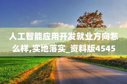 人工智能应用开发就业方向怎么样,实地落实_资料版4545