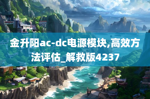 金升阳ac-dc电源模块,高效方法评估_解救版4237