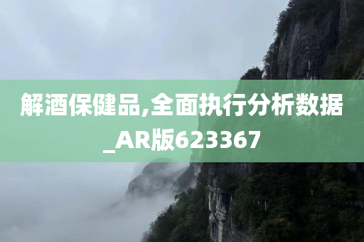 解酒保健品,全面执行分析数据_AR版623367