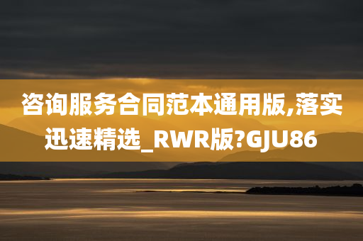 咨询服务合同范本通用版,落实迅速精选_RWR版?GJU86