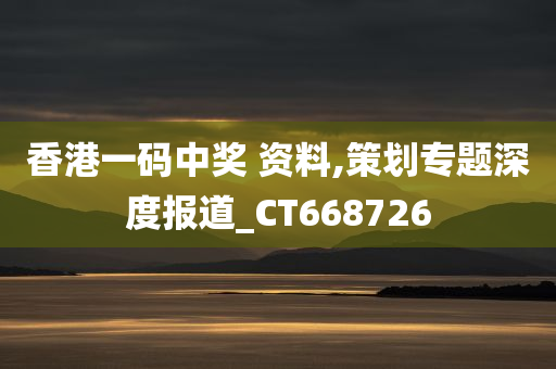 香港一码中奖 资料,策划专题深度报道_CT668726