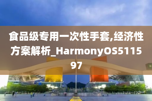 食品级专用一次性手套,经济性方案解析_HarmonyOS511597