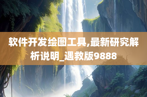 软件开发绘图工具,最新研究解析说明_遇救版9888