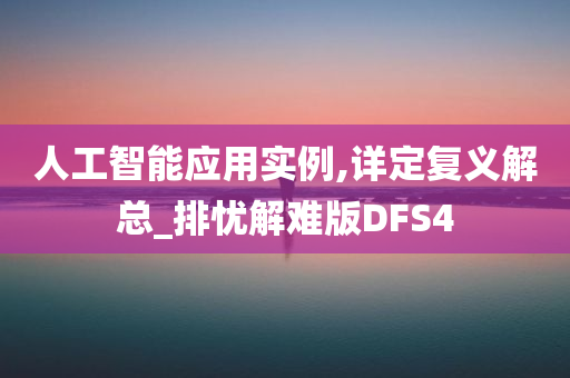 人工智能应用实例,详定复义解总_排忧解难版DFS4