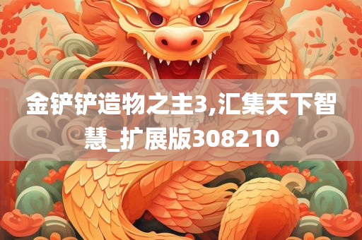 金铲铲造物之主3,汇集天下智慧_扩展版308210