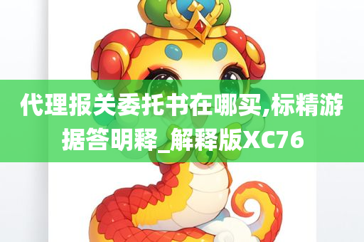 代理报关委托书在哪买,标精游据答明释_解释版XC76