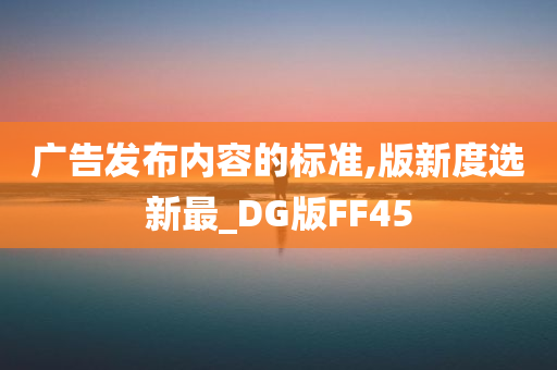 广告发布内容的标准,版新度选新最_DG版FF45