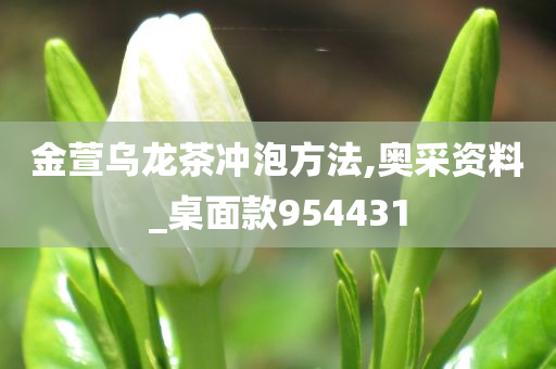 金萱乌龙茶冲泡方法,奥采资料_桌面款954431