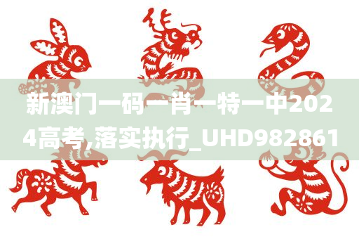 新澳门一码一肖一特一中2024高考,落实执行_UHD982861