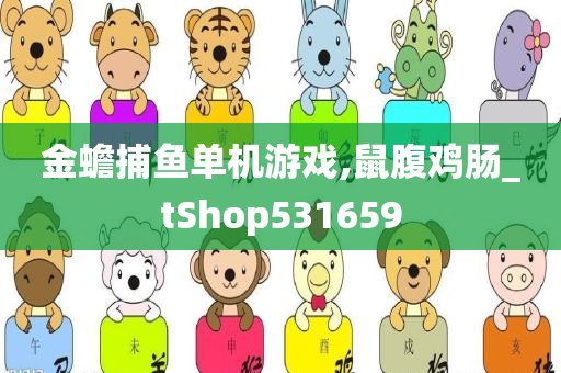 金蟾捕鱼单机游戏,鼠腹鸡肠_tShop531659