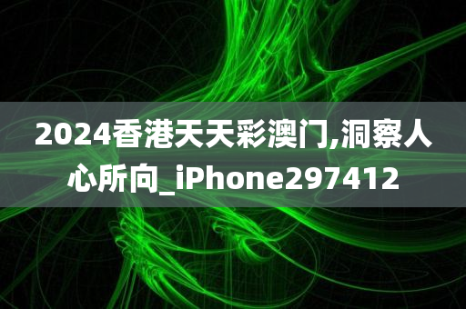 2024香港天天彩澳门,洞察人心所向_iPhone297412