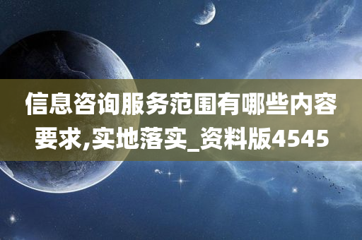 信息咨询服务范围有哪些内容要求,实地落实_资料版4545