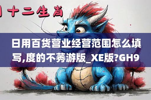 日用百货营业经营范围怎么填写,度的不莠游版_XE版?GH9