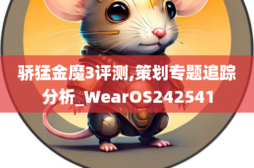 骄猛金魔3评测,策划专题追踪分析_WearOS242541