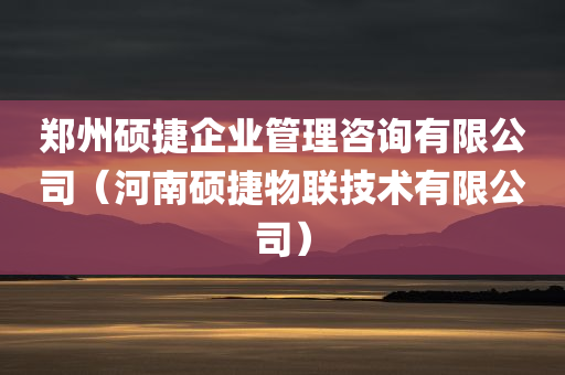 郑州硕捷企业管理咨询有限公司（河南硕捷物联技术有限公司）