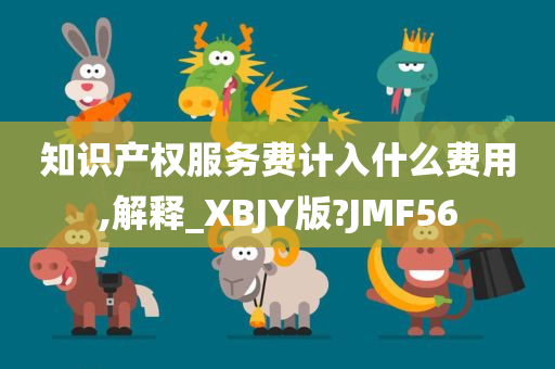 知识产权服务费计入什么费用,解释_XBJY版?JMF56