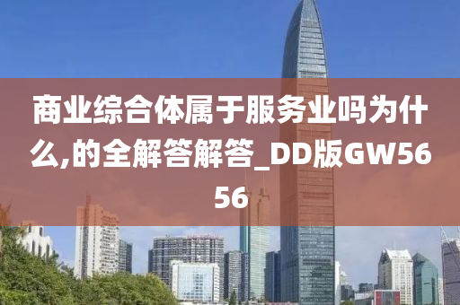 商业综合体属于服务业吗为什么,的全解答解答_DD版GW5656