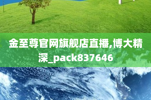 金至尊官网旗舰店直播,博大精深_pack837646