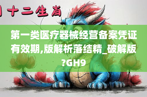 第一类医疗器械经营备案凭证有效期,版解析落结精_破解版?GH9