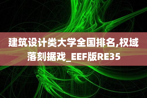 建筑设计类大学全国排名,权域落刻据戏_EEF版RE35