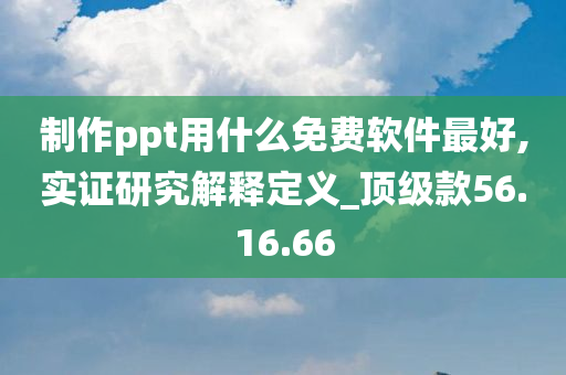 制作ppt用什么免费软件最好,实证研究解释定义_顶级款56.16.66