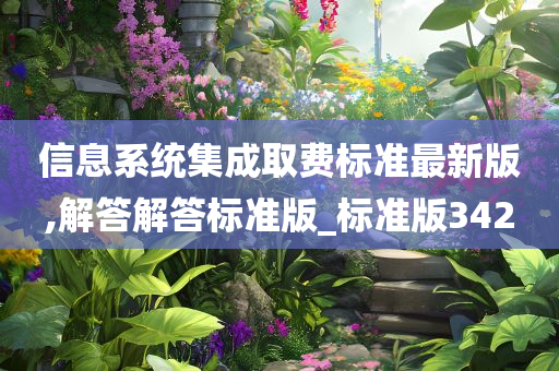 信息系统集成取费标准最新版,解答解答标准版_标准版342