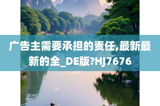 广告主需要承担的责任,最新最新的全_DE版?HJ7676