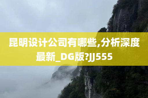 昆明设计公司有哪些,分析深度最新_DG版?JJ555