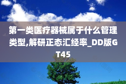 第一类医疗器械属于什么管理类型,解研正态汇经率_DD版GT45