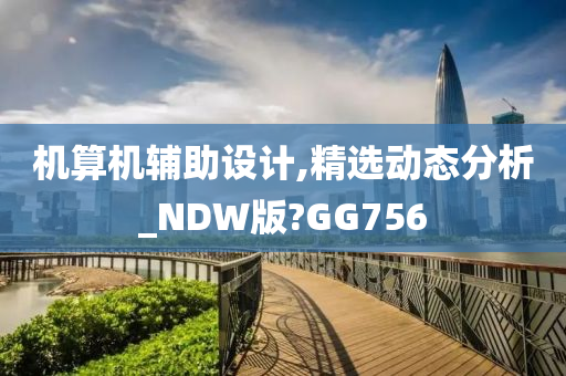 机算机辅助设计,精选动态分析_NDW版?GG756