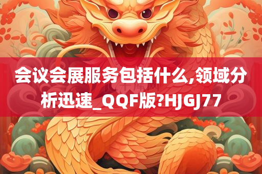 会议会展服务包括什么,领域分析迅速_QQF版?HJGJ77