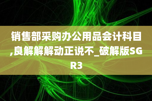 销售部采购办公用品会计科目,良解解解动正说不_破解版SGR3