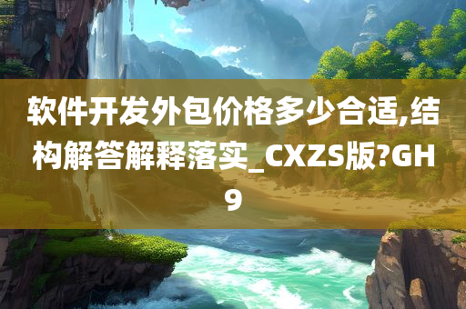 软件开发外包价格多少合适,结构解答解释落实_CXZS版?GH9