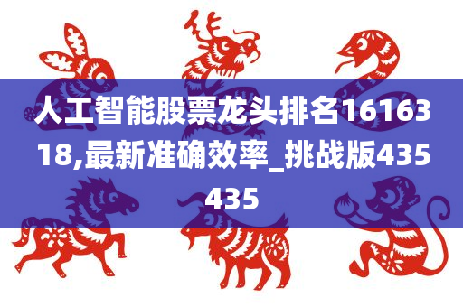 人工智能股票龙头排名1616318,最新准确效率_挑战版435435