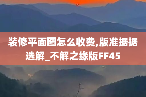 装修平面图怎么收费,版准据据选解_不解之缘版FF45